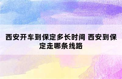 西安开车到保定多长时间 西安到保定走哪条线路